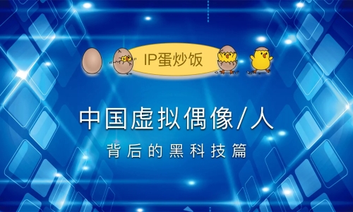 中国虚拟偶像/虚拟人IP全扫描：黑科技篇  ​